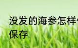 没发的海参怎样保存 没发的海参如何保存