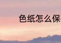 色纸怎么保存 怎么保存色纸