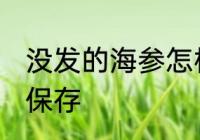 没发的海参怎样保存 没发的海参如何保存