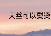 天丝可以熨烫吗 天丝能不能熨烫