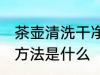 茶壶清洗干净的方法 茶壶清洗干净的方法是什么