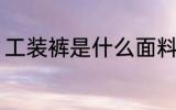 工装裤是什么面料 工装裤是哪种面料