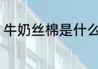 牛奶丝棉是什么面料 什么是牛奶丝棉