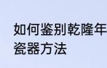 如何鉴别乾隆年制瓷器 鉴别乾隆年制瓷器方法