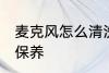 麦克风怎么清洗保养 麦克风如何清洗保养