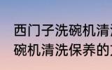 西门子洗碗机清洗保养必要 西门子洗碗机清洗保养的方法