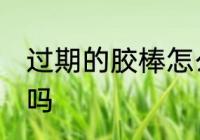 过期的胶棒怎么用 过期的胶棒还能用吗