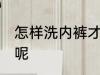 怎样洗内裤才干净 如何清洗内裤干净呢