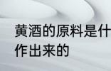 黄酒的原料是什么 黄酒是哪些材料制作出来的