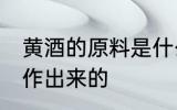 黄酒的原料是什么 黄酒是哪些材料制作出来的