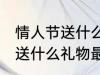 情人节送什么礼物比较好 情人节一般送什么礼物最好