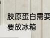 胶原蛋白需要放冰箱吗 胶原蛋白要不要放冰箱