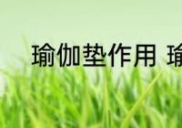 瑜伽垫作用 瑜伽垫的材质有哪些