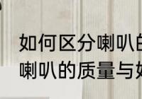 如何区分喇叭的质量与好坏 怎么区分喇叭的质量与好坏