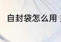 自封袋怎么用 如何正确使用自封袋