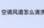 空调风道怎么清洗 空调风道如何清洗