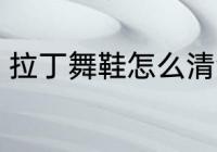 拉丁舞鞋怎么清洗 拉丁舞鞋清洁方法