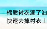 棉质衬衣滴了油怎么清洗 6个小妙招快速去掉衬衣上的油渍