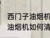 西门子油烟机怎么清洗更干净 西门子油烟机如何清洗更干净