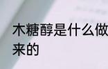 木糖醇是什么做的 木糖醇是什么做出来的