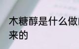 木糖醇是什么做的 木糖醇是什么做出来的