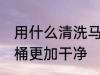 用什么清洗马桶更干净 用什么清洗马桶更加干净