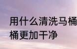 用什么清洗马桶更干净 用什么清洗马桶更加干净