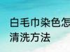 白毛巾染色怎么洗干净 白毛巾染色后清洗方法