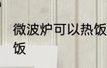 微波炉可以热饭吗 微波炉可不可以热饭