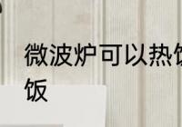 微波炉可以热饭吗 微波炉可不可以热饭