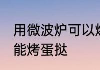 用微波炉可以烤蛋挞吗 用微波炉能不能烤蛋挞