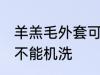 羊羔毛外套可以机洗吗 羊羔毛外套能不能机洗