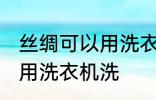 丝绸可以用洗衣机洗吗 丝绸可不可以用洗衣机洗