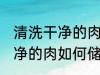 清洗干净的肉怎么储存比较好 清洗干净的肉如何储存比较好