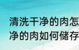 清洗干净的肉怎么储存比较好 清洗干净的肉如何储存比较好