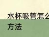 水杯吸管怎么清洗窍门 水杯吸管清洗方法