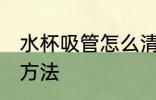 水杯吸管怎么清洗窍门 水杯吸管清洗方法