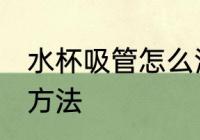 水杯吸管怎么清洗窍门 水杯吸管清洗方法