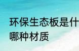环保生态板是什么材质 环保生态板是哪种材质