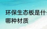 环保生态板是什么材质 环保生态板是哪种材质