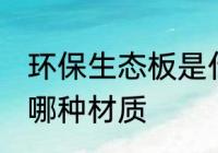 环保生态板是什么材质 环保生态板是哪种材质