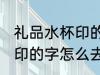 礼品水杯印的字用什么去除 礼品水杯印的字怎么去除