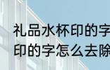 礼品水杯印的字用什么去除 礼品水杯印的字怎么去除