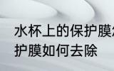 水杯上的保护膜怎么去除 水杯上的保护膜如何去除