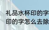 礼品水杯印的字用什么去除 礼品水杯印的字怎么去除