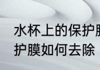 水杯上的保护膜怎么去除 水杯上的保护膜如何去除