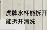 虎牌水杯能拆开清洗吗 虎牌水杯是否能拆开清洗