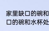 家里缺口的碗和水杯怎么处理 家里缺口的碗和水杯处理方法