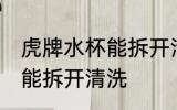 虎牌水杯能拆开清洗吗 虎牌水杯是否能拆开清洗