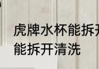 虎牌水杯能拆开清洗吗 虎牌水杯是否能拆开清洗